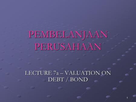 1 PEMBELANJAAN PERUSAHAAN LECTURE 7a – VALUATION ON DEBT / BOND.