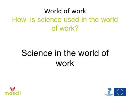 World of work How is science used in the world of work? Science in the world of work.