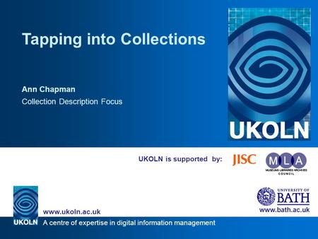 A centre of expertise in digital information management www.ukoln.ac.uk www.bath.ac.uk UKOLN is supported by: Tapping into Collections Ann Chapman Collection.