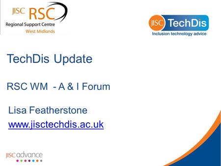 TechDis Update RSC WM - A & I Forum Lisa Featherstone www.jisctechdis.ac.uk.