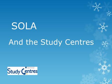 SOLA And the Study Centres. WHAT ARE STUDY CENTRES? 5 curriculum based Study Centres, no central library PCS feature more heavily than books Good electronic.