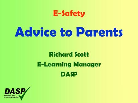 E-Safety Advice to Parents Richard Scott E-Learning Manager DASP.