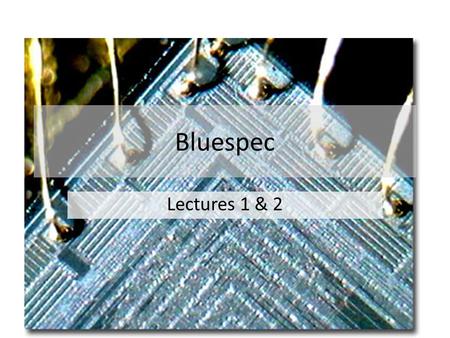 Bluespec Lectures 1 & 2. Contact Information Satnam Singh   Web: