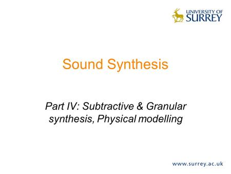 Sound Synthesis Part IV: Subtractive & Granular synthesis, Physical modelling.