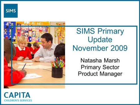 SIMS Primary Update November 2009 Natasha Marsh Primary Sector Product Manager.