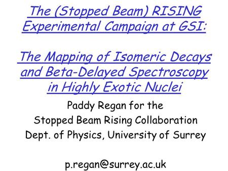 Paddy Regan for the Stopped Beam Rising Collaboration Dept. of Physics, University of Surrey The (Stopped Beam) RISING Experimental.