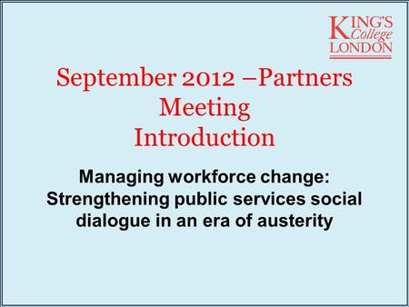 September 2012 –Partners Meeting Introduction Managing workforce change: Strengthening public services social dialogue in an era of austerity.