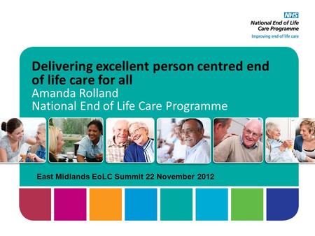 Delivering excellent person centred end of life care for all Amanda Rolland National End of Life Care Programme East Midlands EoLC Summit 22 November 2012.