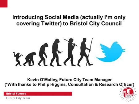 Slide 1 Bristol Futures Future City Team Introducing Social Media (actually I’m only covering Twitter) to Bristol City Council Kevin O’Malley, Future City.