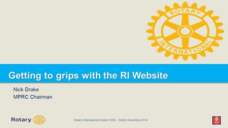 Rotary International District 1250 – District Assembly 2014 Getting to grips with the RI Website Nick Drake MPRC Chairman.