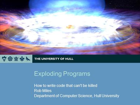 Exploding Programs How to write code that can't be killed Rob Miles Department of Computer Science, Hull University.