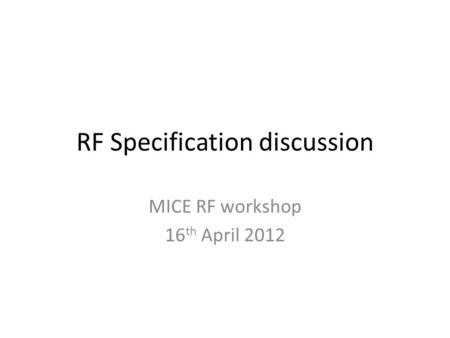 RF Specification discussion MICE RF workshop 16 th April 2012.