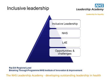 Inclusive leadership Inclusive LeadershipNHSL4E Opportunities & challenges Raj Gill Regional Lead Breaking Through Programme NHS Institute of Innovation.
