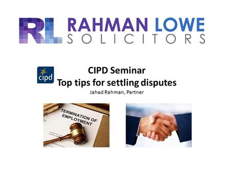 CIPD Seminar Top tips for settling disputes Jahad Rahman, Partner.