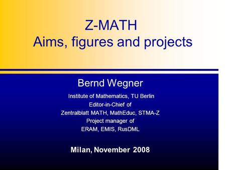 Z-MATH Aims, figures and projects Bernd Wegner Institute of Mathematics, TU Berlin Editor-in-Chief of Zentralblatt MATH, MathEduc, STMA-Z Project manager.