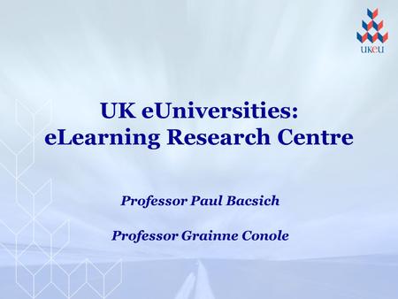 UK eUniversities: eLearning Research Centre Professor Paul Bacsich Professor Grainne Conole.