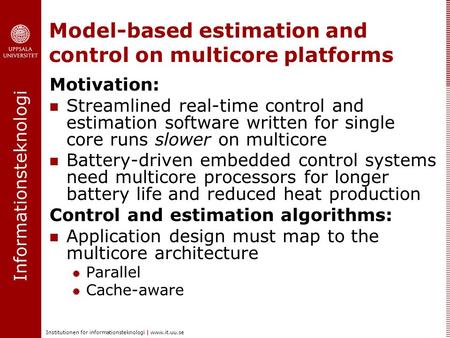 Informationsteknologi Institutionen för informationsteknologi | www.it.uu.se Model-based estimation and control on multicore platforms Motivation: Streamlined.