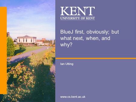 Www.cs.kent.ac.uk BlueJ first, obviously; but what next, when, and why? Ian Utting.