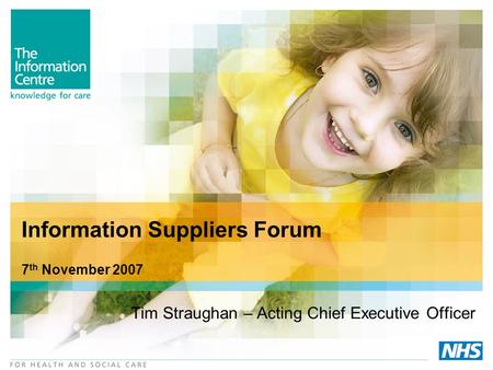 Information Suppliers Forum 7 th November 2007 Tim Straughan – Acting Chief Executive Officer.