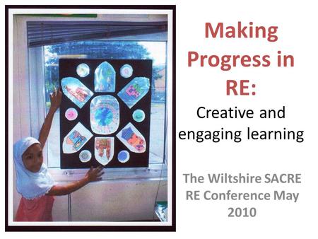 Making Progress in RE: Creative and engaging learning The Wiltshire SACRE RE Conference May 2010.