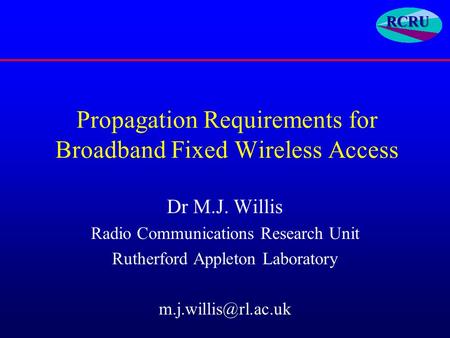 Propagation Requirements for Broadband Fixed Wireless Access Dr M.J. Willis Radio Communications Research Unit Rutherford Appleton Laboratory