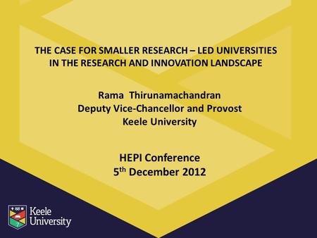 THE CASE FOR SMALLER RESEARCH – LED UNIVERSITIES IN THE RESEARCH AND INNOVATION LANDSCAPE Rama Thirunamachandran Deputy Vice-Chancellor and Provost Keele.