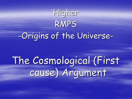 HigherRMPS -Origins of the Universe- The Cosmological (First cause) Argument.