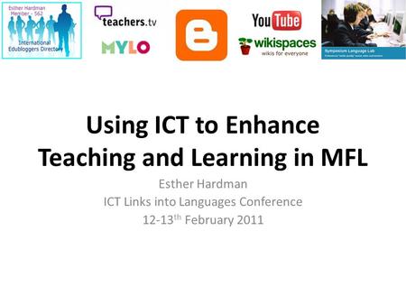 Using ICT to Enhance Teaching and Learning in MFL Esther Hardman ICT Links into Languages Conference 12-13 th February 2011.