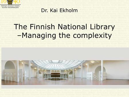 The Finnish National Library –Managing the complexity Dr. Kai Ekholm.