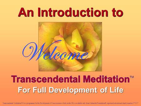 An Introduction to Transcendental MeditationTM is a programme for the Development of Consciousness which, in the UK, is available only from Maharishi Foundation®,