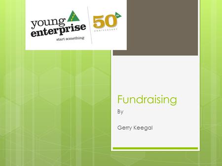 Fundraising By Gerry Keegal. Why do we need funds  Buying in Product – Marketing Company  Creating Products – Manufacturing Company  Packaging  Postage.