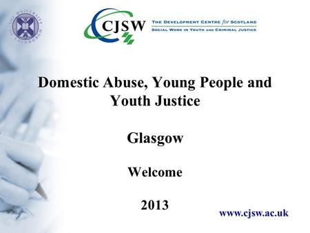Www.cjsw.ac.uk Domestic Abuse, Young People and Youth Justice Glasgow Welcome 2013.