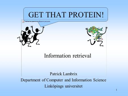 1 Patrick Lambrix Department of Computer and Information Science Linköpings universitet Information retrieval GET THAT PROTEIN!