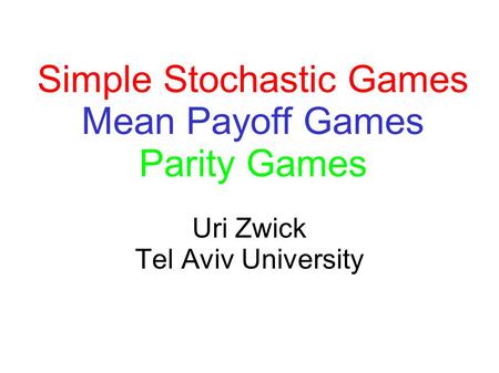 Uri Zwick Tel Aviv University Simple Stochastic Games Mean Payoff Games Parity Games.