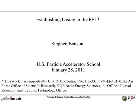Stephen Benson U.S. Particle Accelerator School January 28, 2011 Establishing Lasing in the FEL* * This work was supported by U.S. DOE Contract No. DE-AC05-84-ER40150,