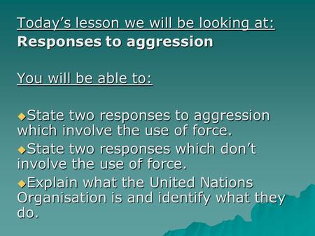 Today’s lesson we will be looking at: Responses to aggression You will be able to:  State two responses to aggression which involve the use of force.