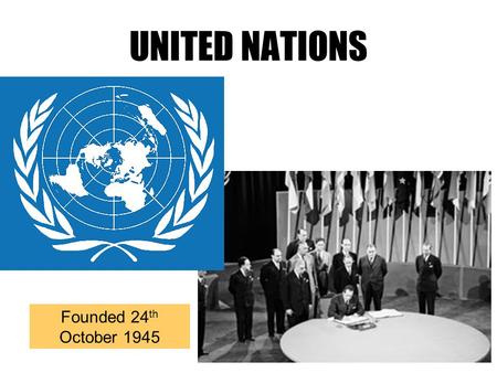UNITED NATIONS Founded 24 th October 1945. What is the UN? Founded in 1945 after the Second World War by 51 countries. The UN has 4 main purposes 1.To.
