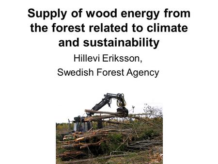Supply of wood energy from the forest related to climate and sustainability Hillevi Eriksson, Swedish Forest Agency.