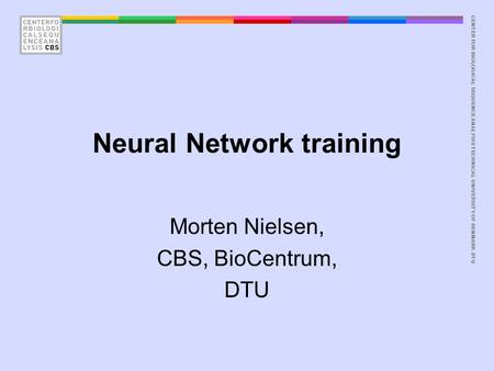 CENTER FOR BIOLOGICAL SEQUENCE ANALYSISTECHNICAL UNIVERSITY OF DENMARK DTU Neural Network training Morten Nielsen, CBS, BioCentrum, DTU.