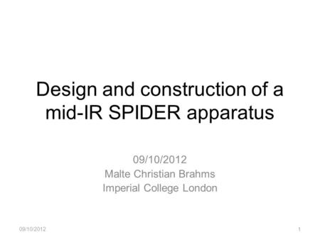 Design and construction of a mid-IR SPIDER apparatus 09/10/2012 Malte Christian Brahms Imperial College London 09/10/20121.