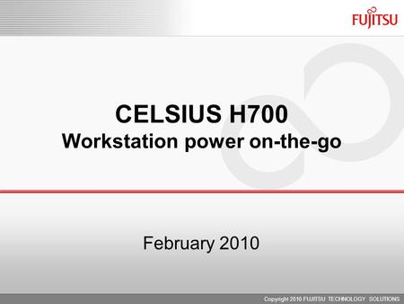 February 2010 CELSIUS H700 Workstation power on-the-go Copyright 2010 FUJITSU TECHNOLOGY SOLUTIONS.