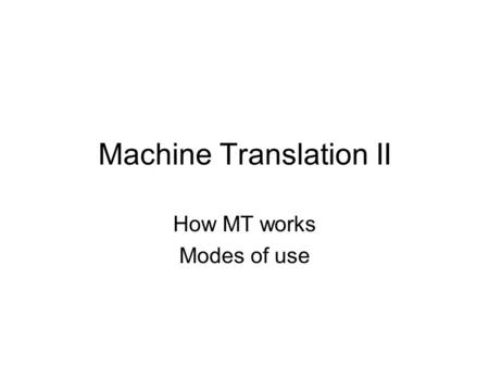 Machine Translation II How MT works Modes of use.