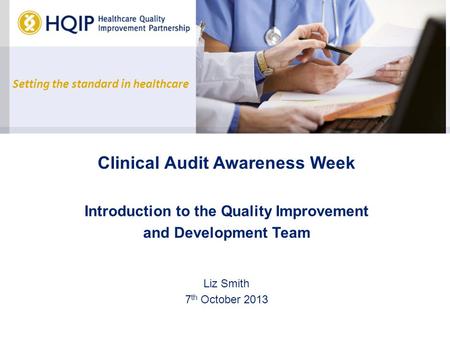 Setting the standard in healthcare Clinical Audit Awareness Week Introduction to the Quality Improvement and Development Team Liz Smith 7 th October 2013.