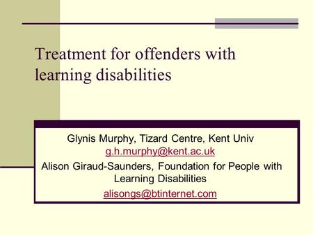 Treatment for offenders with learning disabilities Glynis Murphy, Tizard Centre, Kent Univ  Alison Giraud-Saunders,