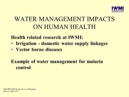 WATER MANAGEMENT IMPACTS ON HUMAN HEALTH Health related research at IWMI: Irrigation - domestic water supply linkages Vector borne diseases Example of.
