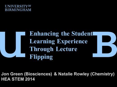 Enhancing the Student Learning Experience Through Lecture Flipping Jon Green (Biosciences) & Natalie Rowley (Chemistry) HEA STEM 2014.