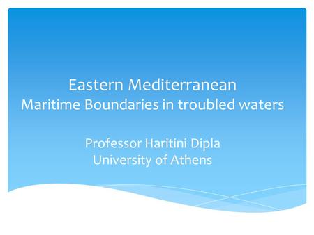 Eastern Mediterranean Maritime Boundaries in troubled waters Professor Haritini Dipla University of Athens.