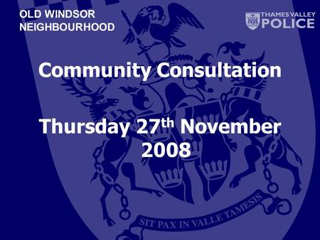 OLD WINDSOR NEIGHBOURHOOD Community Consultation Thursday 27 th November 2008.