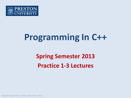 Programming In C++ Spring Semester 2013 Practice 1-3 Lectures Programming In C++, Lecture 3 By Umer Rana.
