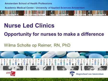 Nurse Led Clinics Opportunity for nurses to make a difference Wilma Scholte op Reimer, RN, PhD Amsterdam School of Health Professions Academic Medical.